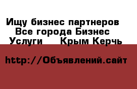 Ищу бизнес партнеров - Все города Бизнес » Услуги   . Крым,Керчь